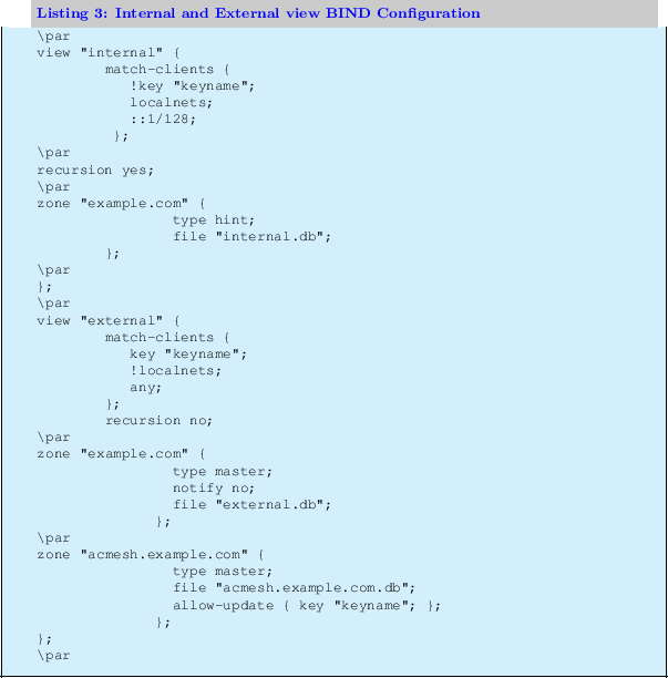 \begin{lstlisting}[label=BIND,caption=Internal and External view BIND Configurat...
...ample.com.db'';
allow-update { key ''keyname''; };
};
};
\par
\end{lstlisting}