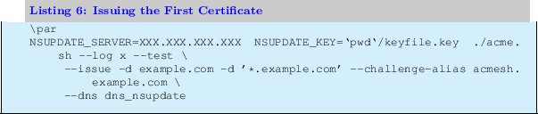 \begin{lstlisting}[label=FIRST,caption=Issuing the First Certificate ]
\par
NSUP...
...om' -challenge-alias acmesh.example.com \
-dns dns_nsupdate
\end{lstlisting}